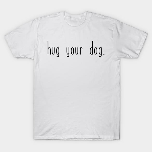 Hug your dog. T-Shirt by Kobi